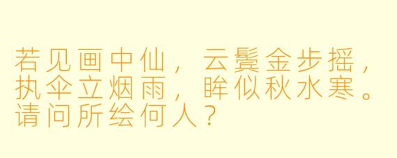 若见画中仙，云鬓金步摇，执伞立烟雨，眸似秋水寒。请问所绘何人？