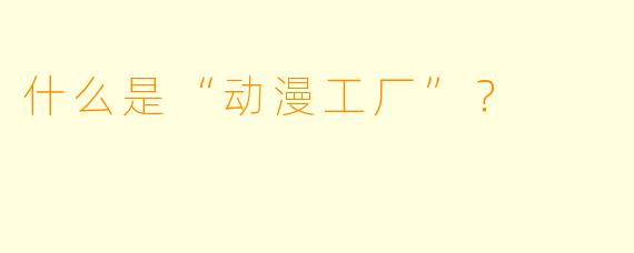 什么是“动漫工厂”？