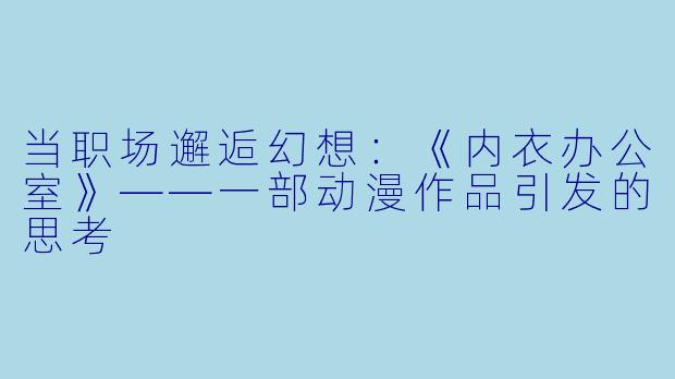 当职场邂逅幻想：《内衣办公室》——一部动漫作品引发的思考