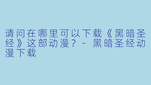 请问在哪里可以下载《黑暗圣经》这部动漫？