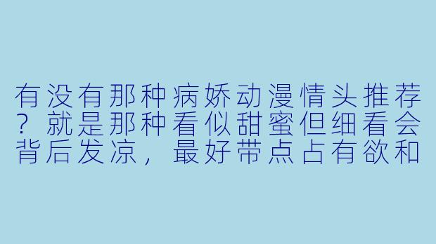 有没有那种病娇动漫情头推荐？就是那种看似甜蜜但细看会背后发凉，最好带点占有欲和危险感的双人头像？