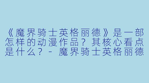 《魔界骑士英格丽德》是一部怎样的动漫作品？其核心看点是什么？