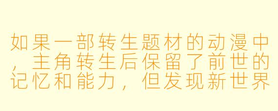 如果一部转生题材的动漫中,主角转生后保留了前世的记忆和能力,但发现新世界存在“记忆污染”现象——即过度使用前世知识会导致自我认知崩溃,那么故事可能如何利用这一设定制造核心冲突?
