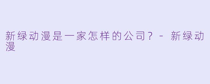 新绿动漫是一家怎样的公司?-新绿动漫