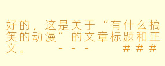 好的，这是关于“有什么搞笑的动漫”的文章标题和正文。

---

###笑到邻居报警！这五部动漫，承包了你一年的表情包