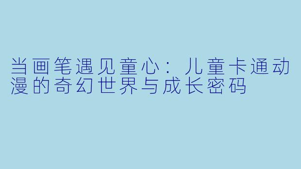 当画笔遇见童心：儿童卡通动漫的奇幻世界与成长密码