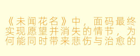 《未闻花名》中，面码最终实现愿望并消失的情节，为何能同时带来悲伤与治愈的感受？