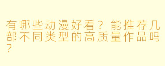 有哪些动漫好看？能推荐几部不同类型的高质量作品吗？