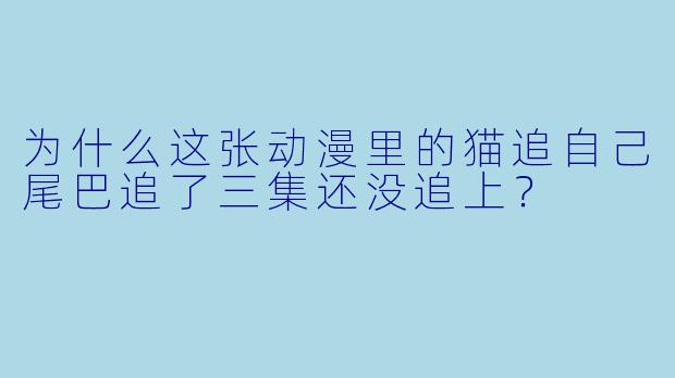 为什么这张动漫里的猫追自己尾巴追了三集还没追上？