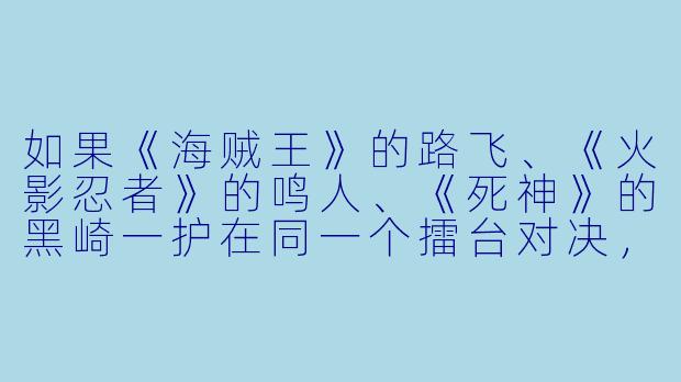 如果《海贼王》的路飞、《火影忍者》的鸣人、《死神》的黑崎一护在同一个擂台对决，谁会赢？为什么？