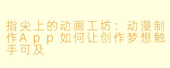 指尖上的动画工坊：动漫制作App如何让创作梦想触手可及