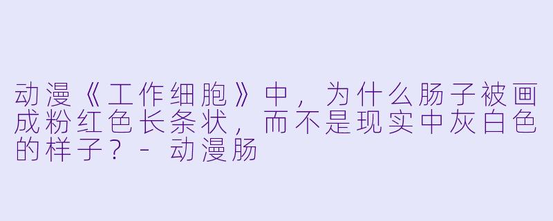 动漫《工作细胞》中，为什么肠子被画成粉红色长条状，而不是现实中灰白色的样子？