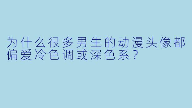 为什么很多男生的动漫头像都偏爱冷色调或深色系？