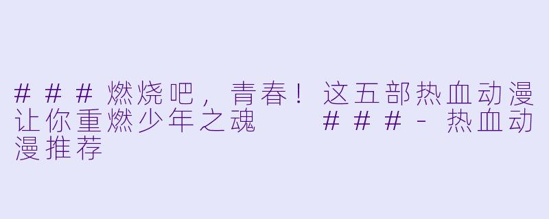###燃烧吧，青春！这五部热血动漫让你重燃少年之魂

###-热血动漫推荐