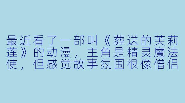 最近看了一部叫《葬送的芙莉莲》的动漫，主角是精灵魔法使，但感觉故事氛围很像僧侣题材的作品，那种漫长生命中对生死、记忆与意义的细腻追寻，以及旅途中的淡然与哲思，都让我联想到“僧侣修行”的内核。能否推荐几部真正以僧侣或类似修行者为主角，且风格沉静、富有禅意的动漫？-僧侣动漫