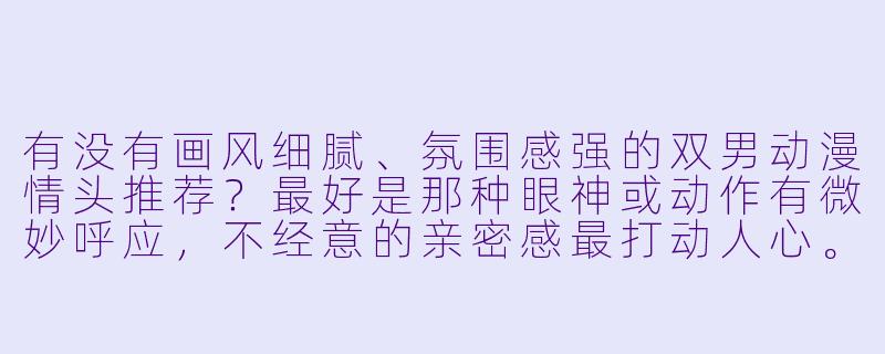 有没有画风细腻、氛围感强的双男动漫情头推荐？最好是那种眼神或动作有微妙呼应，不经意的亲密感最打动人心。-动漫情头两男