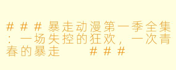 ###暴走动漫第一季全集：一场失控的狂欢，一次青春的暴走

###