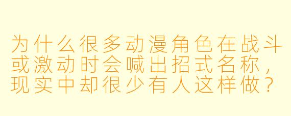 为什么很多动漫角色在战斗或激动时会喊出招式名称，现实中却很少有人这样做？