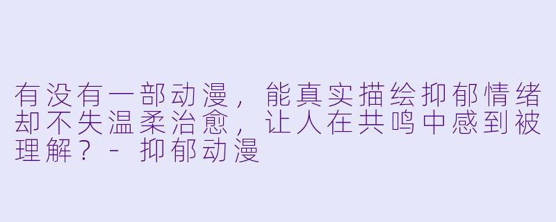 有没有一部动漫，能真实描绘抑郁情绪却不失温柔治愈，让人在共鸣中感到被理解？-抑郁动漫