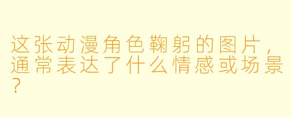 这张动漫角色鞠躬的图片，通常表达了什么情感或场景？