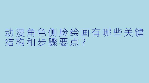 动漫角色侧脸绘画有哪些关键结构和步骤要点?