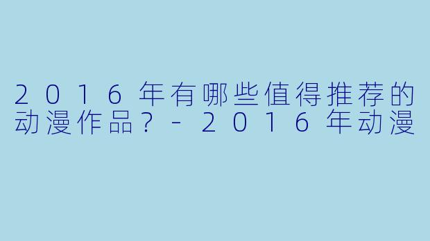 2016年有哪些值得推荐的动漫作品？-2016年动漫