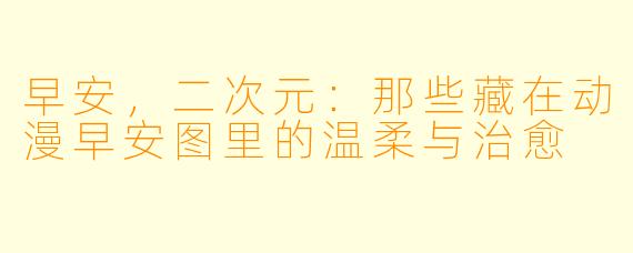 早安，二次元：那些藏在动漫早安图里的温柔与治愈