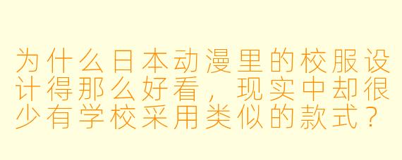 为什么日本动漫里的校服设计得那么好看，现实中却很少有学校采用类似的款式？