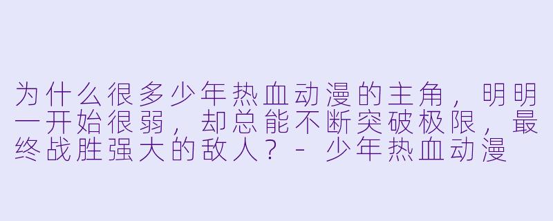 为什么很多少年热血动漫的主角，明明一开始很弱，却总能不断突破极限，最终战胜强大的敌人？-少年热血动漫