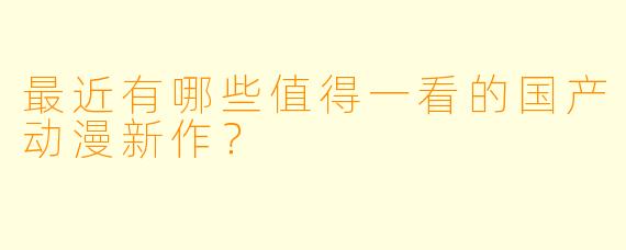 最近有哪些值得一看的国产动漫新作?