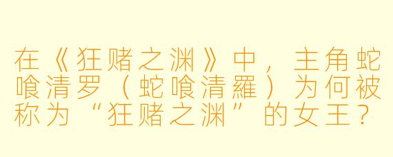在《狂赌之渊》中，主角蛇喰清罗（蛇喰清羅）为何被称为“狂赌之渊”的女王？她的核心特质是什么？