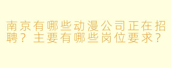 南京有哪些动漫公司正在招聘？主要有哪些岗位要求？