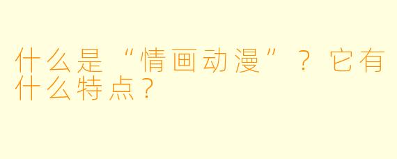 什么是“情画动漫”？它有什么特点？
