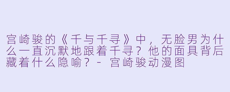 宫崎骏的《千与千寻》中，无脸男为什么一直沉默地跟着千寻？他的面具背后藏着什么隐喻？
