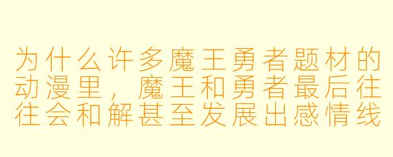 为什么许多魔王勇者题材的动漫里，魔王和勇者最后往往会和解甚至发展出感情线？