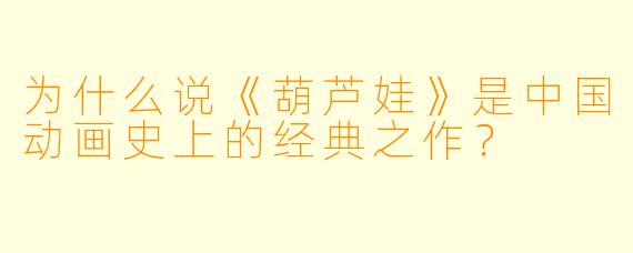 为什么说《葫芦娃》是中国动画史上的经典之作？
