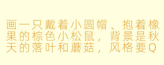 画一只戴着小圆帽、抱着橡果的棕色小松鼠，背景是秋天的落叶和蘑菇，风格要Q萌可爱。
