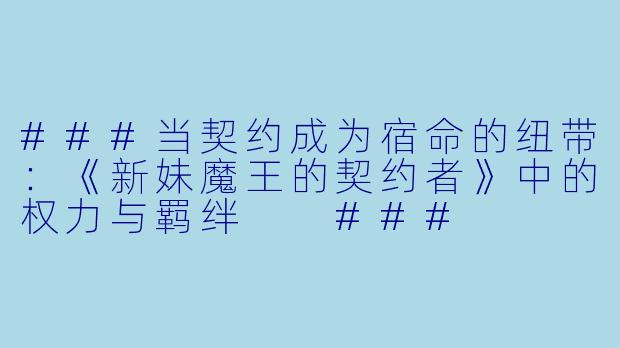 ###当契约成为宿命的纽带：《新妹魔王的契约者》中的权力与羁绊

###