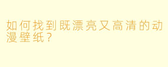 如何找到既漂亮又高清的动漫壁纸?