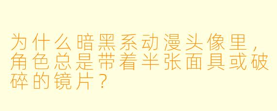 为什么暗黑系动漫头像里，角色总是带着半张面具或破碎的镜片？