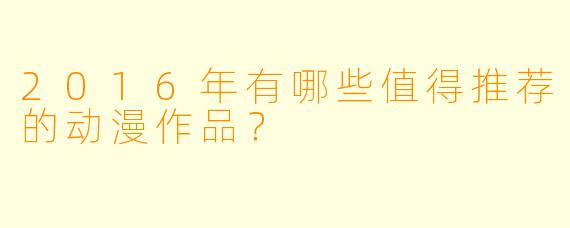 2016年有哪些值得推荐的动漫作品？
