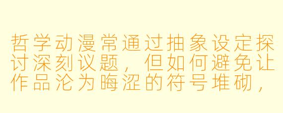 哲学动漫常通过抽象设定探讨深刻议题,但如何避免让作品沦为晦涩的符号堆砌,真正触及观众的思想共鸣?