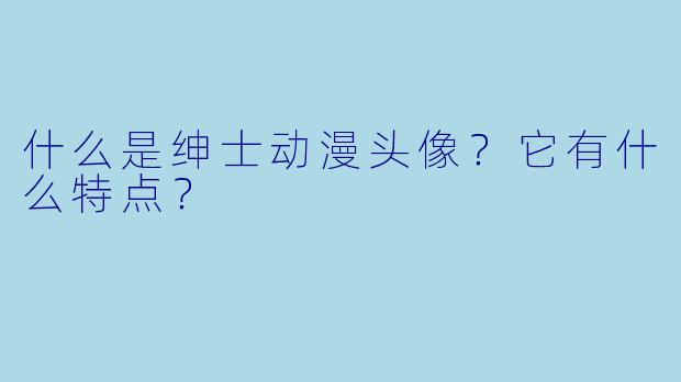 什么是绅士动漫头像？它有什么特点？