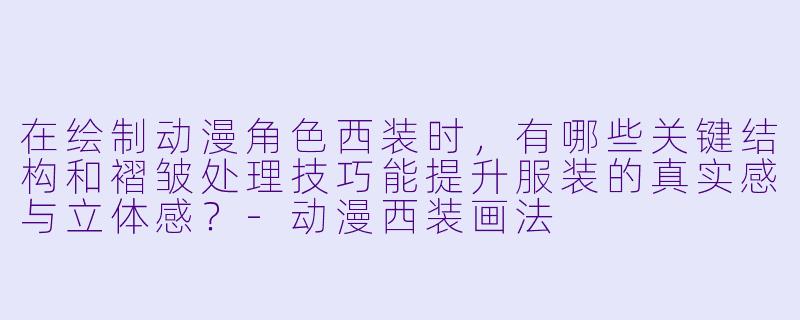 在绘制动漫角色西装时,有哪些关键结构和褶皱处理技巧能提升服装的真实感与立体感?-动漫西装画法