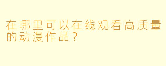 在哪里可以在线观看高质量的动漫作品？