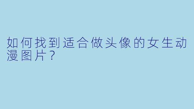 如何找到适合做头像的女生动漫图片？