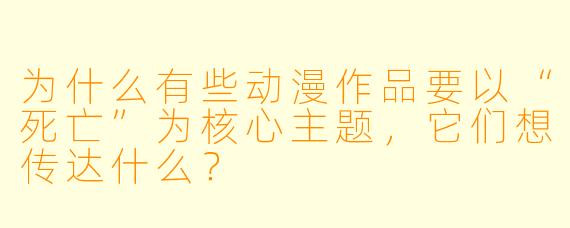 为什么有些动漫作品要以“死亡”为核心主题,它们想传达什么?
