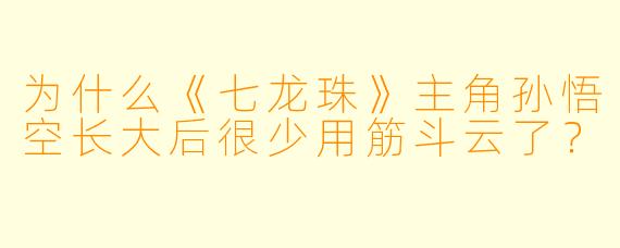 为什么《七龙珠》主角孙悟空长大后很少用筋斗云了？