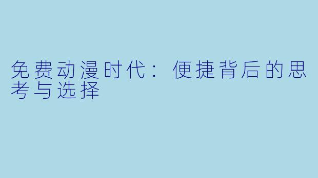 免费动漫时代:便捷背后的思考与选择