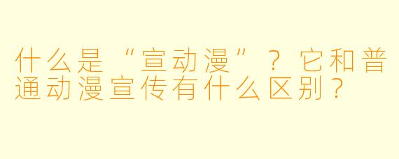 什么是“宣动漫”？它和普通动漫宣传有什么区别？